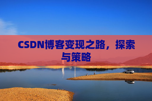 CSDN博客变现之路，探索与策略